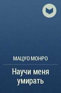 Мацуо монро. научи меня умирать - цитаты, высказывания и фразы из книги | citati.su